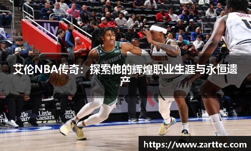 艾伦NBA传奇：探索他的辉煌职业生涯与永恒遗产