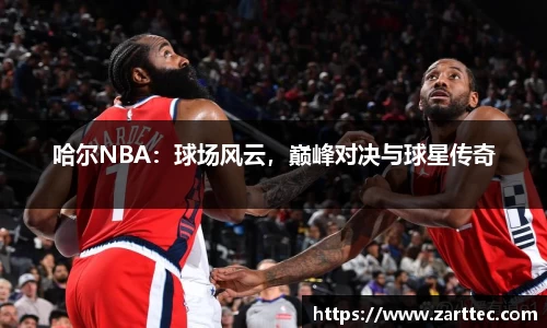 哈尔NBA：球场风云，巅峰对决与球星传奇