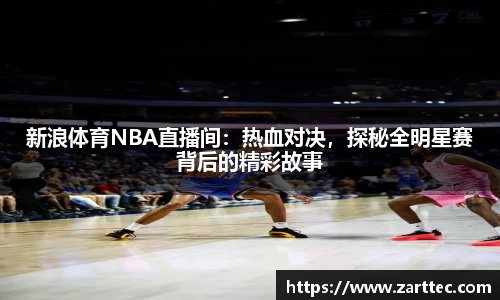 新浪体育NBA直播间：热血对决，探秘全明星赛背后的精彩故事